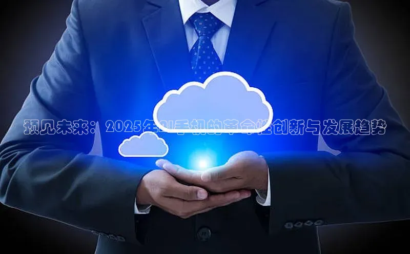 预见未来：2025年AI手机的革命性创新与发展趋势