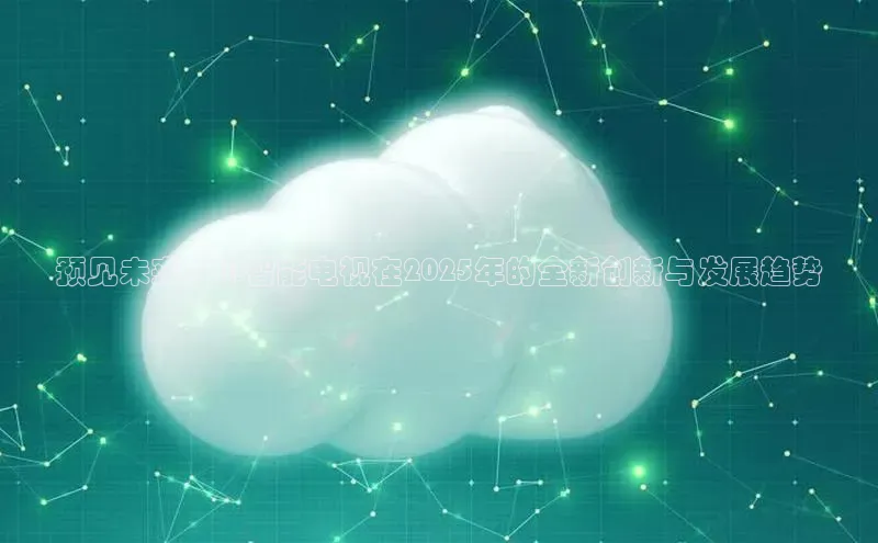 预见未来：AI智能电视在2025年的全新创新与发展趋势