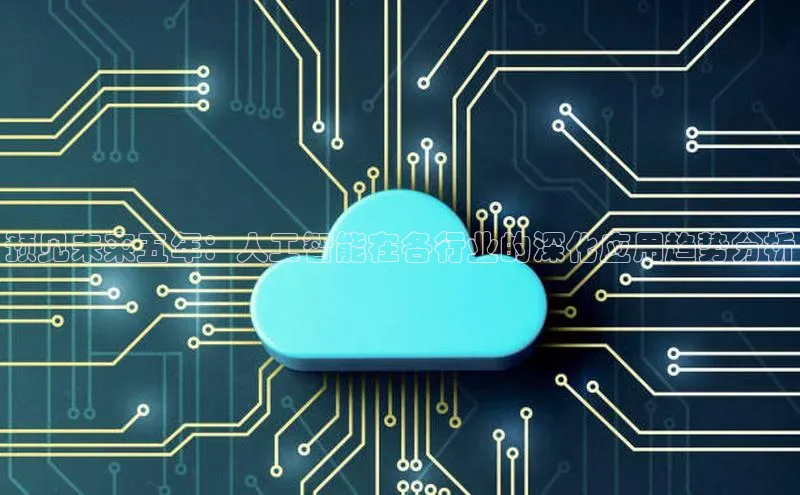 预见未来五年：人工智能在各行业的深化应用趋势分析