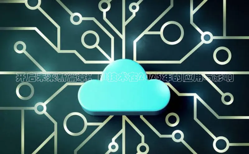 开启未来新篇章：AI技术在2025年的应用与影响
