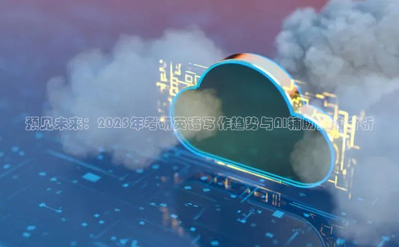 预见未来：2025年考研英语写作趋势与AI辅助策略分析