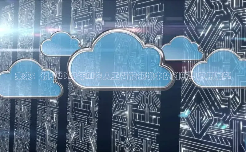 未来：预见2025年AI在人工智能领域中的创新与应用展望