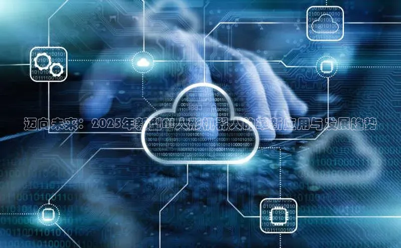 迈向未来：2025年新型AI人形机器人的革新应用与发展趋势