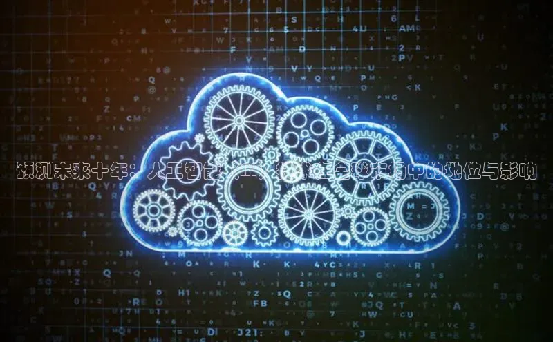 预测未来十年：人工智能（AI）技术在全球市场中的地位与影响