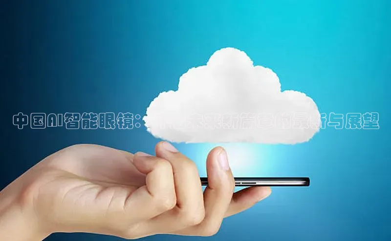 中国AI智能眼镜：开启未来新篇章的最新与展望