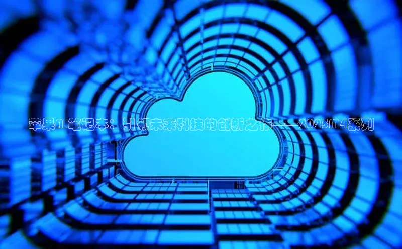 苹果AI笔记本：引领未来科技的创新之作——2025M4系列