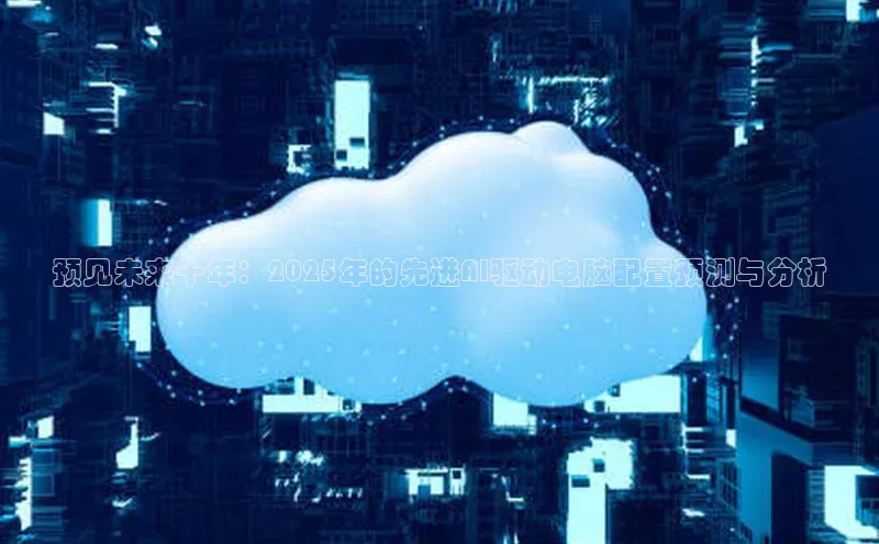 预见未来十年：2025年的先进AI驱动电脑配置预测与分析