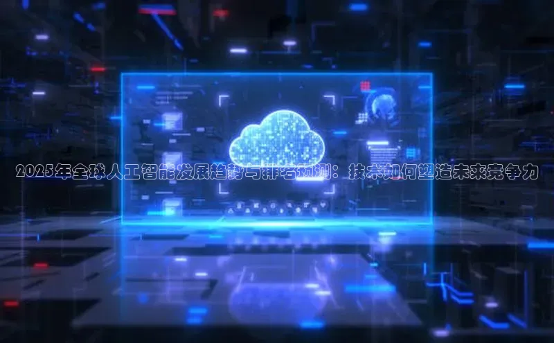 2025年全球人工智能发展趋势与排名预测：技术如何塑造未来竞争力