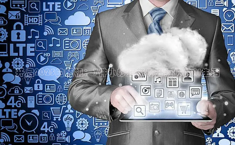 开启2025的旺机：7件小妙招带你升级你的AI生活