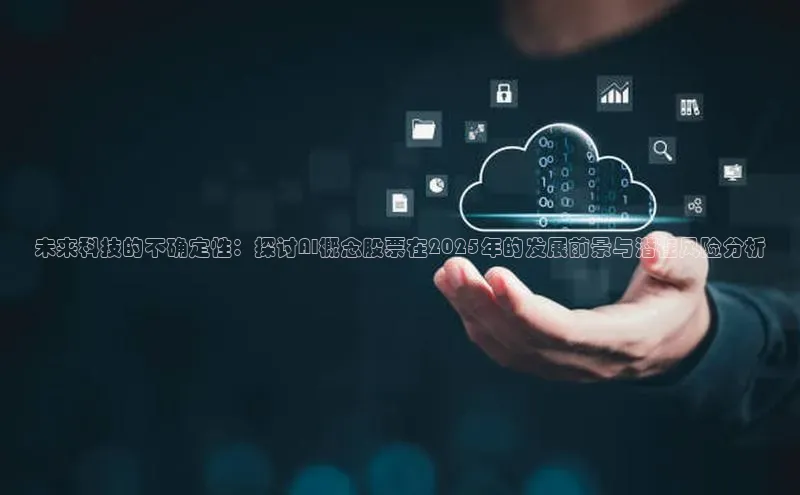 未来科技的不确定性：探讨AI概念股票在2025年的发展前景与潜在风险分析