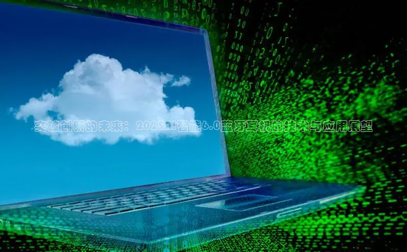 突破创新的未来：2025AI智能6.0蓝牙耳机的技术与应用展望