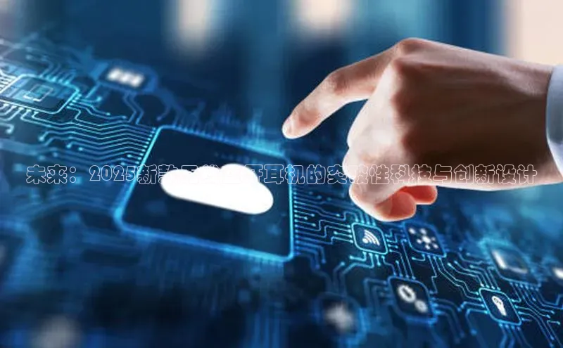 未来：2025新款无线蓝牙耳机的突破性科技与创新设计