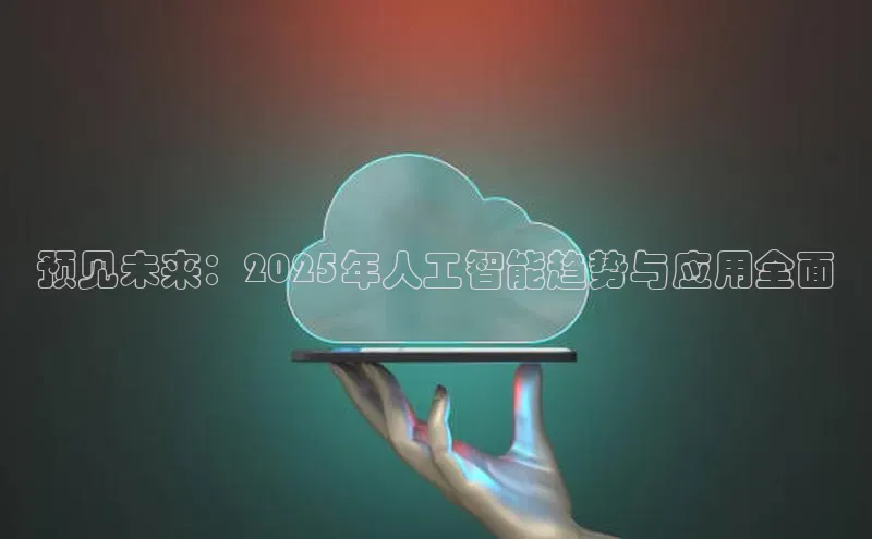 预见未来：2025年人工智能趋势与应用全面