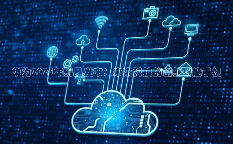 华为2025年新品发布：未来科技的创新智能手机