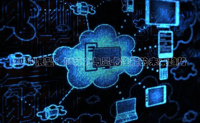 2030展望：AI算力与显卡性能的未来趋势
