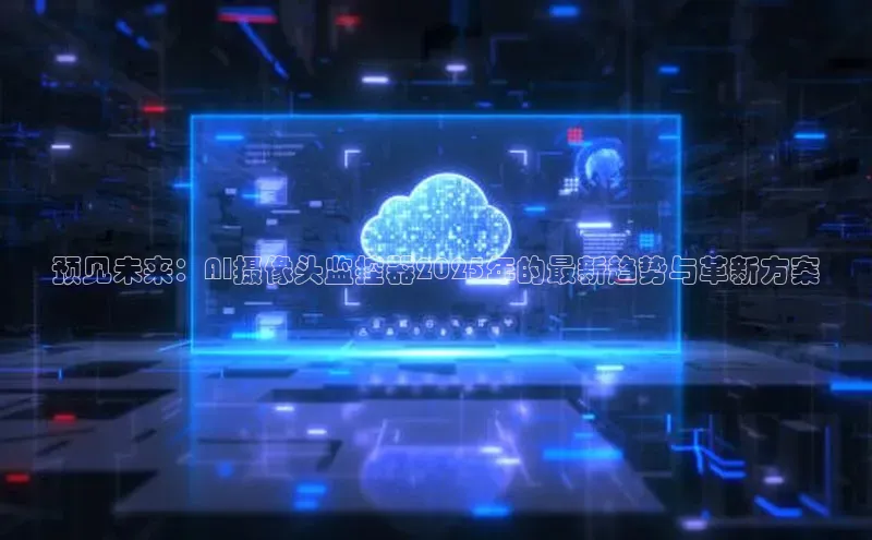 预见未来：AI摄像头监控器2025年的最新趋势与革新方案