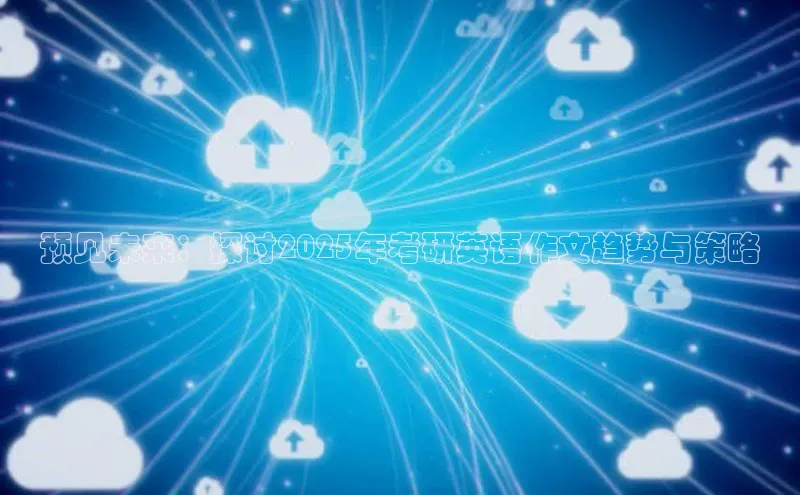 预见未来：探讨2025年考研英语作文趋势与策略