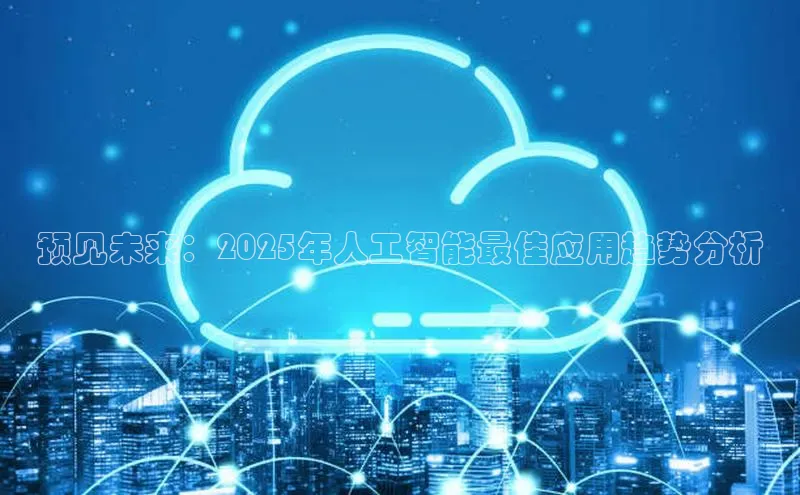 预见未来：2025年人工智能最佳应用趋势分析