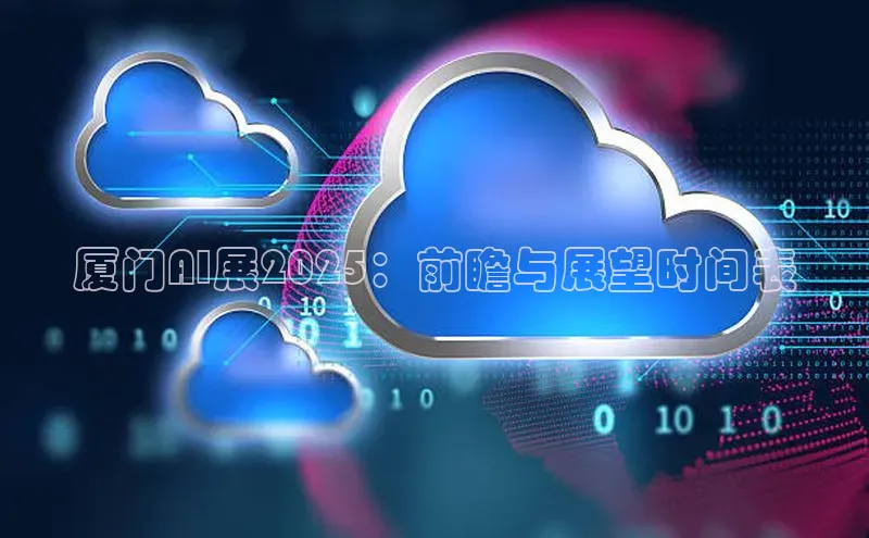 厦门AI展2025：前瞻与展望时间表