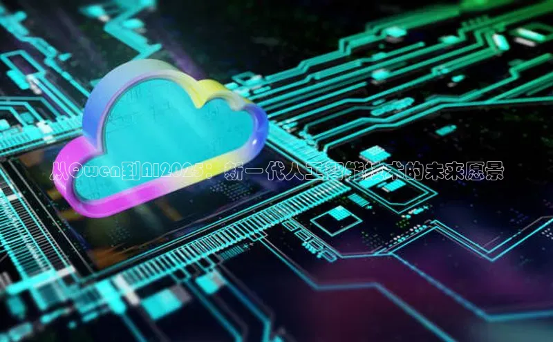 从Qwen到AI2025：新一代人工智能技术的未来愿景