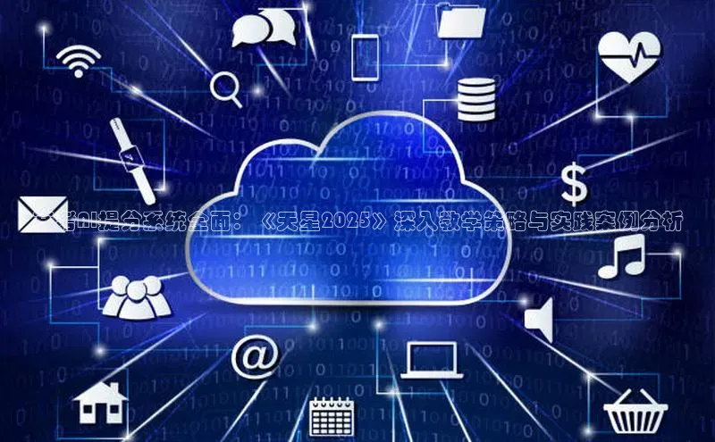 高考AI提分系统全面：《天星2025》深入教学策略与实践案例分析