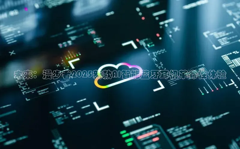 未来：漫步者2025新款AI智能蓝牙耳机革命性体验