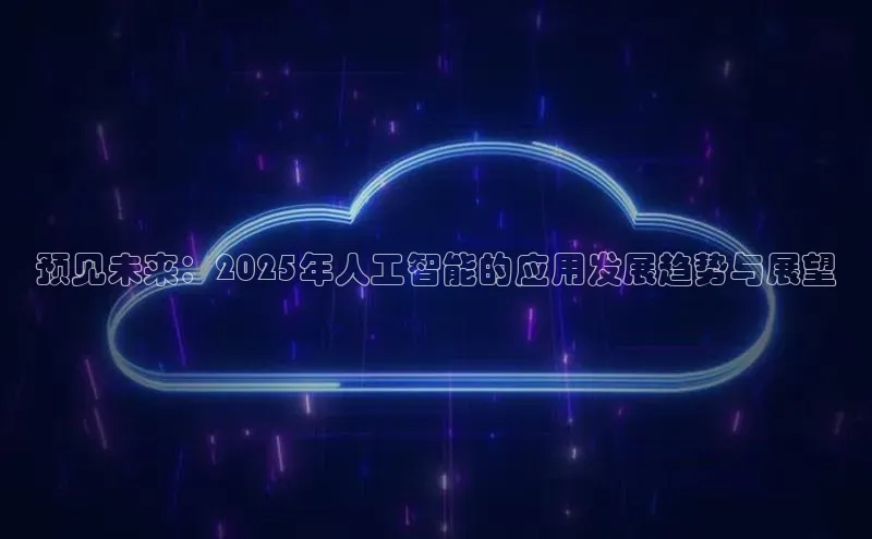 预见未来：2025年人工智能的应用发展趋势与展望