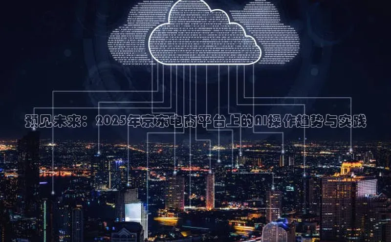 预见未来：2025年京东电商平台上的AI操作趋势与实践