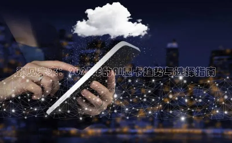 预见未来：2025年的AI显卡趋势与选择指南